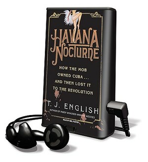 Havana Nocturne: How the Mob Owned Cuba... and Then Lost It to the Revolution by T. J. English