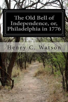 The Old Bell of Independence, or, Philadelphia in 1776 by Henry C. Watson