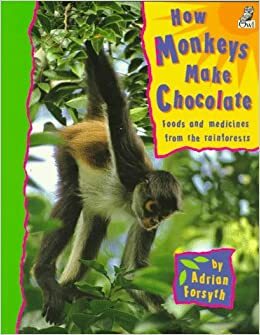 How Monkeys Make Chocolate: Foods and Medicines from the Rainforests by Adrian Forsyth