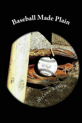 Baseball Made Plain: A simple explanation of how to understand and enjoy America's Greatest Game by Wilson Lloyd