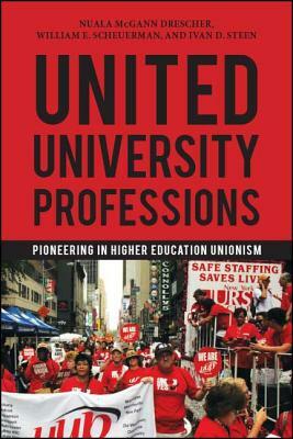 United University Professions: Pioneering in Higher Education Unionism by Nuala McGann Drescher, Ivan D. Steen, William E. Scheuerman