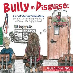 Bully in Disguise: A Look Behind the Mask by Phd Linda S. Locke