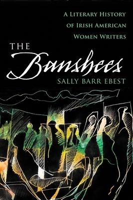 The Banshees: A Literary History of Irish American Women Writers by Sally Barr Ebest