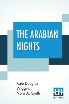 The Arabian Nights: Their Best- Known Tales, Edited By Kate Douglas Wiggin And Nora A. Smith by Nora A. Smith, Kate Douglas Wiggin