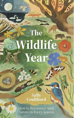 The Wildlife Year: How to Reconnect with Nature in Every Season by Sally Coulthard