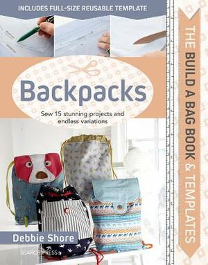 Build a Bag Book & Templates: Backpacks: Sew 15 Stunning Projects and Endless Variations by Debbie Shore