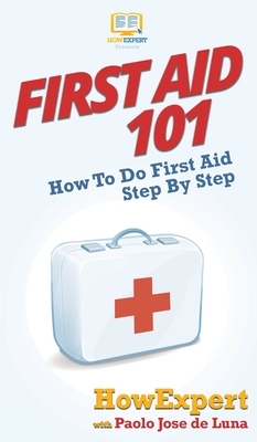 First Aid 101: How To Do First Aid Step By Step by Paolo Jose de Luna, Howexpert