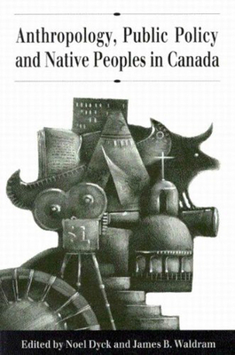 Anthropology, Public Policy, and Native Peoples in Canada by Noel Dyck, James B. Waldram