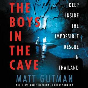 The Boys in the Cave: Deep Inside the Impossible Rescue in Thailand by 