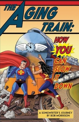 The Aging Train: How You Can Slow It Down by Bob Morrison