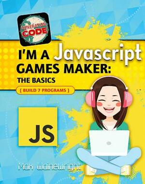 I'm a JavaScript Games Maker: The Basics by Max Wainewright