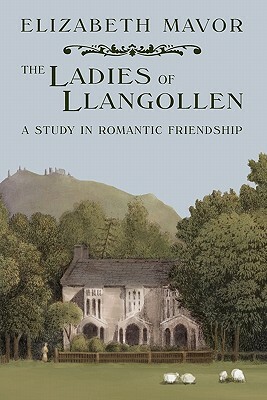 The Ladies of Llangollen: A Study in Romantic Friendship by Elizabeth Mavor