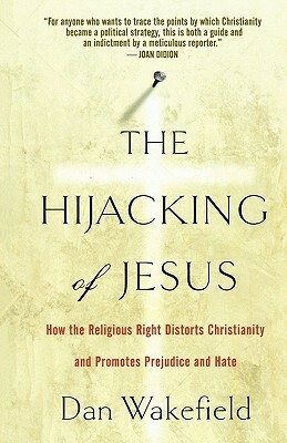 The Hijacking of Jesus: How the Religious Right Distorts Christianity and Promotes Prejudice and Hate by Dan Wakefield