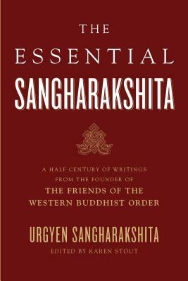 The Essential Sangharakshita: A Half-Century of Writings from the Founder of the Friends of the Western Buddhist Order by Urgyen Sangharakshita
