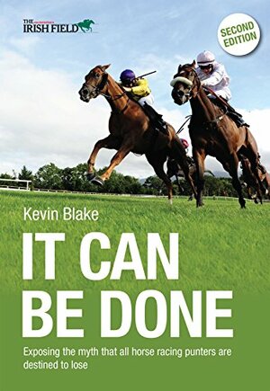 It Can Be Done: Exposing the myth that all horse racing punters are destined to lose by Kevin Blake