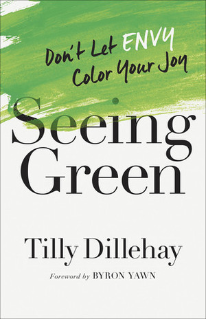 Seeing Green: Don't Let Envy Color Your Joy by Tilly Dillehay