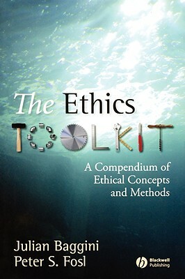 The Ethics Toolkit: A Compendium of Ethical Concepts and Methods by Peter S. Fosl, Julian Baggini