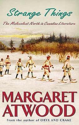 Strange Things: The Malevolent North in Canadian Literature by Margaret Atwood