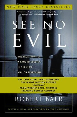 See No Evil: The True Story of a Ground Soldier in the CIA's War on Terrorism by Robert B. Baer