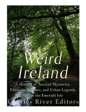 Weird Ireland: A History of Ancient Mysteries, Fantastic Folklore, and Urban Legends Across the Emerald Isle by Charles River Editors, Sean McLachlan