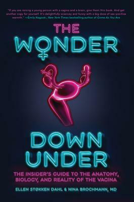 The Wonder Down Under: The Insider's Guide to the Anatomy, Biology, and Reality of the Vagina by Ellen Støkken Dahl, Nina Brochmann