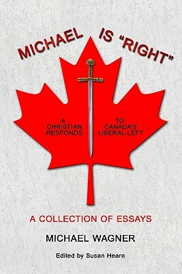 Michael is "Right": A Christian Reponds to Canada's Liberal-Left by Michael Wagner