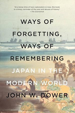 Ways of Forgetting, Ways of Remembering: Japan in the Modern World by John W. Dower