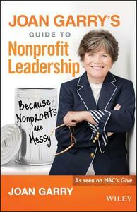 Joan Garry's Guide to Nonprofit Leadership: Because Nonprofits Are Messy by Joan Garry