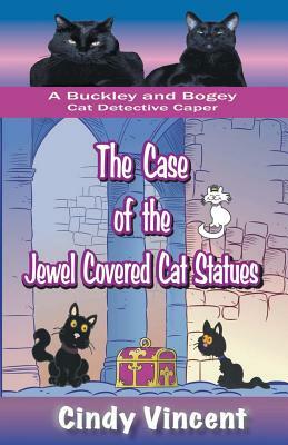 The Case of the Jewel Covered Cat Statues (a Buckley and Bogey Cat Detective Caper) by Cindy Vincent