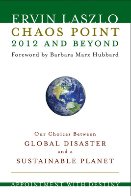 Chaos Point 2012 and Beyond: Appointment with Destiny: Our Choices Between Global Disaster and a Sustainable Planet by Ervin Laszlo