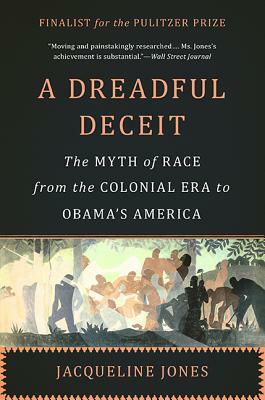 A Dreadful Deceit: The Myth of Race from the Colonial Era to Obama's America by Jacqueline Jones