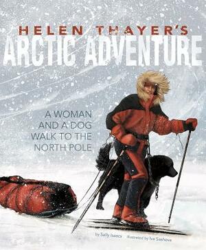 Helen Thayer's Arctic Adventure: A Woman and a Dog Walk to the North Pole by Sally Isaacs