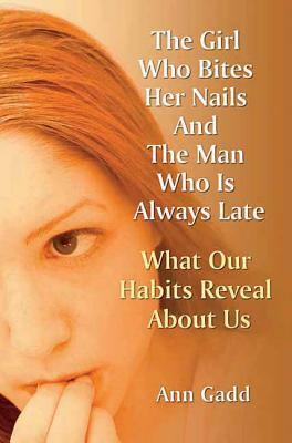 The Girl Who Bites Her Nails and the Man Who Is Always Late: What Our Habits Reveal about Us by Ann Gadd