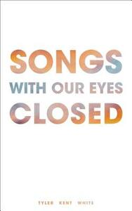 Songs with Our Eyes Closed by Tyler Kent White