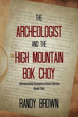 The Archeologist and the High Mountain BOK Choy: Unexpected Complications&#8213;book Two by Randy Brown