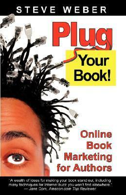 Plug Your Book: Online Book Marketing for Authors, Book Publicity Through Social Networking by Steve Weber