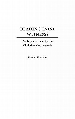 Bearing False Witness?: An Introduction to the Christian Countercult by Douglas E. Cowan