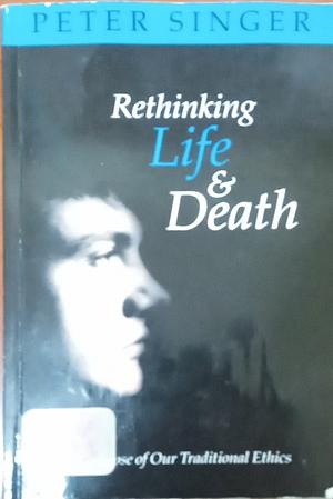 Rethinking Life and Death: The Collapse of Our Traditional Ethics by Peter Singer