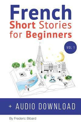 French: Short Stories for Beginners + Audio Download: Improve your reading and listening skills in French by Frederic Bibard