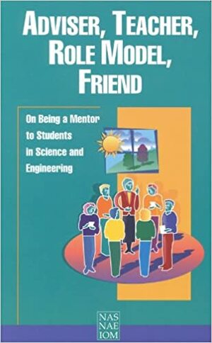 Advisor, Teacher, Role Model, Friend: On Being a Mentor to Students in Science and Engineering by Institute of Medicine, National Academy of Engineering