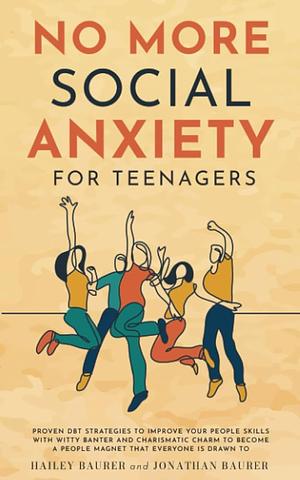 No More Social Anxiety For Teenagers: Proven DBT Strategies to Improve Your People Skills with Witty Banter and Charismatic Charm to Become a People Magnet that Everyone is Drawn To by Jonathan Baurer, Hailey Baurer