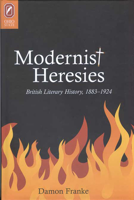 Modernist Heresies: British Literary History, 1883-1924 by Damon Franke