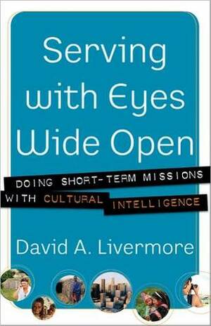 Serving with Eyes Wide Open: Doing Short-Term Missions with Cultural Intelligence by David A. Livermore