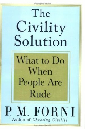 The Civility Solution: What to Do When People Are Rude by P.M. Forni