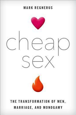 Cheap Sex: The Transformation of Men, Marriage, and Monogamy by Mark Regnerus