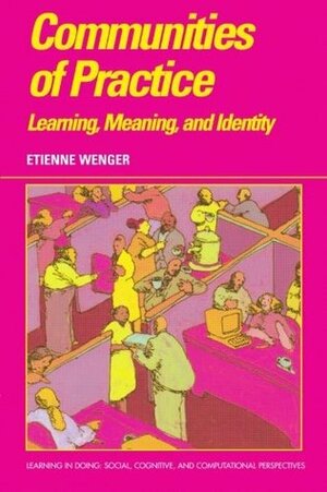 Communities of Practice: Learning, Meaning, and Identity by Etienne Wenger, Roy Pea, John Seely Brown