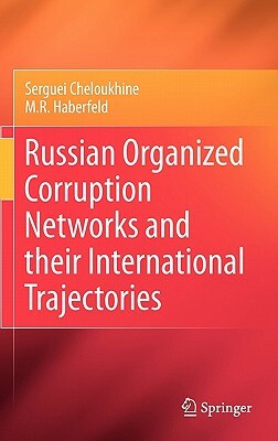 Russian Organized Corruption Networks and Their International Trajectories by Serguei Cheloukhine, M. R. Haberfeld