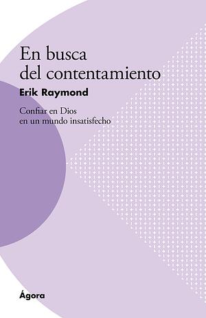 En busca del contentamiento: Confiar en Dios en un mundo insatisfecho by Erik Raymond, Erik Raymond