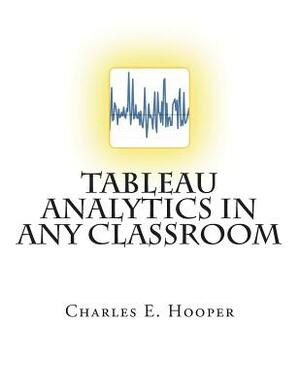 Tableau Analytics in ANY Classroom by Charles E. Hooper