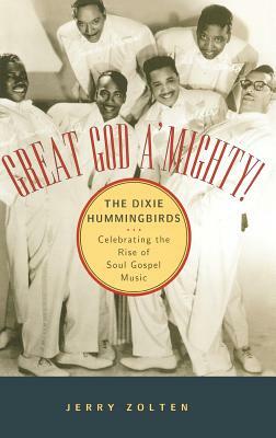 Great God A'Mighty! the Dixie Hummingbirds: Celebrating the Rise of Soul Gospel Music by Jerry Zolten